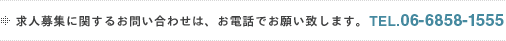 ���l��W�Ɋւ��邨�₢���킹�́A���d�b�ł��肢�v���܂��B TEL.06-6858-1555